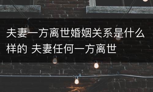 夫妻一方离世婚姻关系是什么样的 夫妻任何一方离世