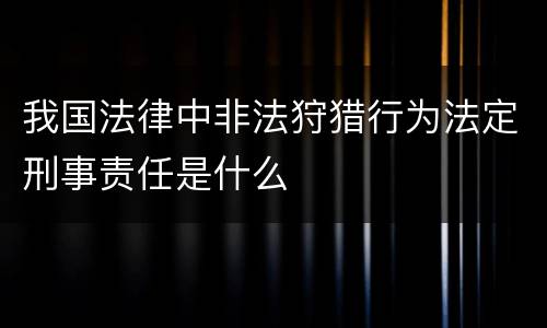 我国法律中非法狩猎行为法定刑事责任是什么