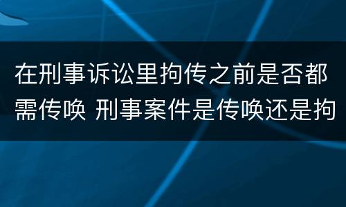 在刑事诉讼里拘传之前是否都需传唤 刑事案件是传唤还是拘传