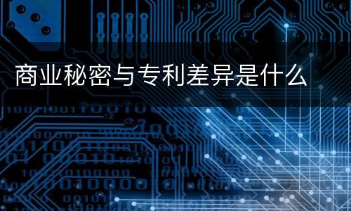 商业秘密与专利差异是什么