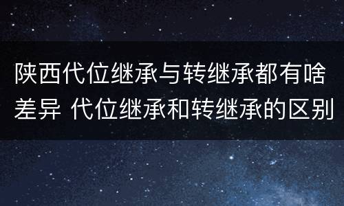 陕西代位继承与转继承都有啥差异 代位继承和转继承的区别和联系
