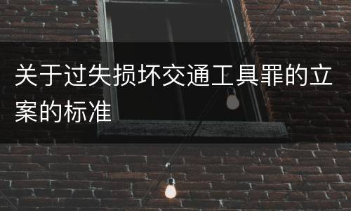 关于过失损坏交通工具罪的立案的标准