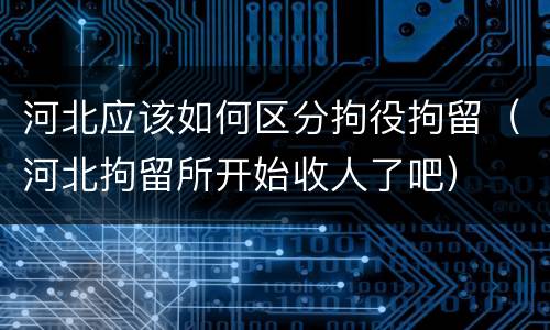 河北应该如何区分拘役拘留（河北拘留所开始收人了吧）
