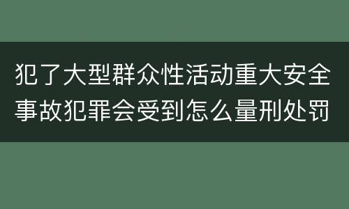犯了大型群众性活动重大安全事故犯罪会受到怎么量刑处罚