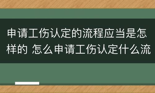 申请工伤认定的流程应当是怎样的 怎么申请工伤认定什么流程