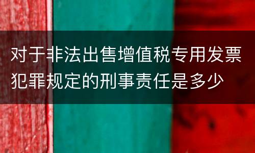 对于非法出售增值税专用发票犯罪规定的刑事责任是多少