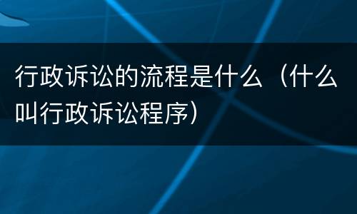 行政诉讼的流程是什么（什么叫行政诉讼程序）