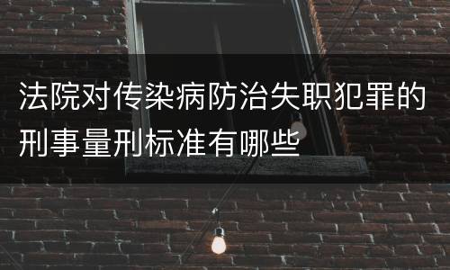 法院对传染病防治失职犯罪的刑事量刑标准有哪些