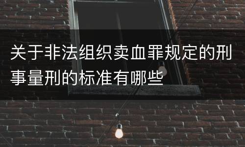 关于非法组织卖血罪规定的刑事量刑的标准有哪些