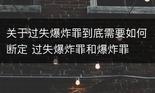 关于过失爆炸罪到底需要如何断定 过失爆炸罪和爆炸罪