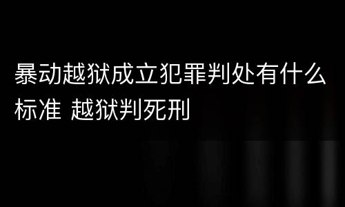 暴动越狱成立犯罪判处有什么标准 越狱判死刑