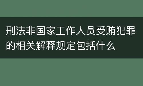 刑法非国家工作人员受贿犯罪的相关解释规定包括什么