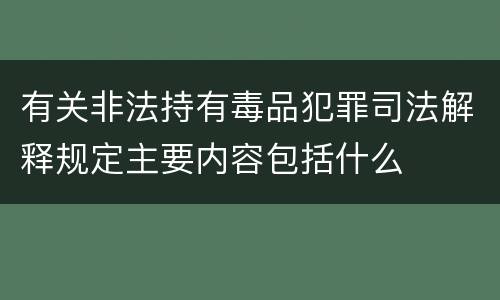 有关非法持有毒品犯罪司法解释规定主要内容包括什么
