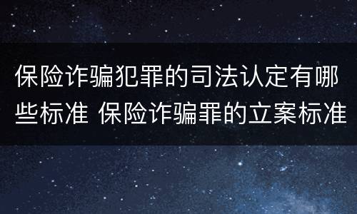 保险诈骗犯罪的司法认定有哪些标准 保险诈骗罪的立案标准量刑