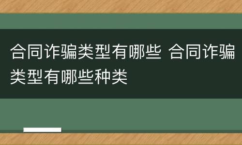 合同诈骗类型有哪些 合同诈骗类型有哪些种类
