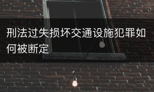 刑法过失损坏交通设施犯罪如何被断定
