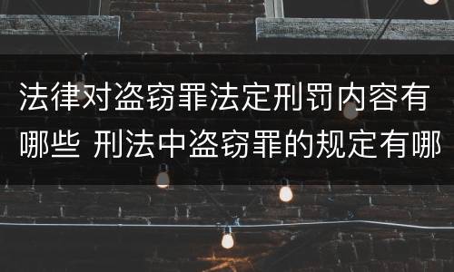 法律对盗窃罪法定刑罚内容有哪些 刑法中盗窃罪的规定有哪些