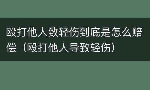 殴打他人致轻伤到底是怎么赔偿（殴打他人导致轻伤）