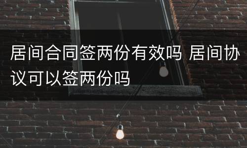 居间合同签两份有效吗 居间协议可以签两份吗