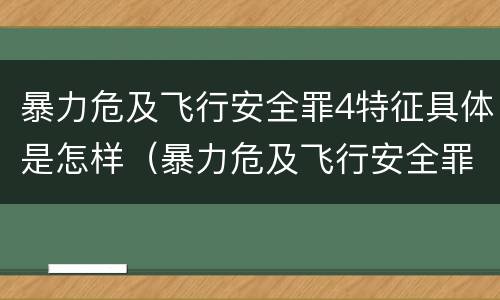 暴力危及飞行安全罪4特征具体是怎样（暴力危及飞行安全罪司法解释）