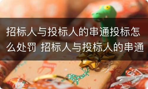招标人与投标人的串通投标怎么处罚 招标人与投标人的串通投标怎么处罚