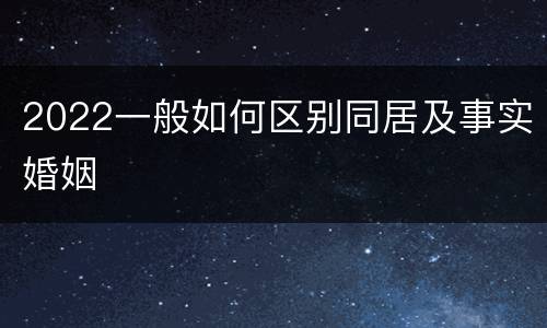 2022一般如何区别同居及事实婚姻