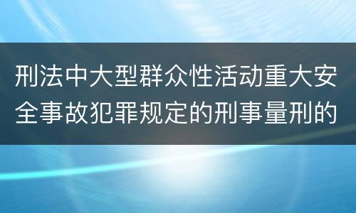 刑法中大型群众性活动重大安全事故犯罪规定的刑事量刑的标准是怎样的