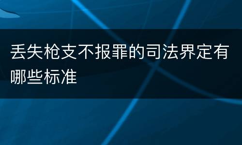 丢失枪支不报罪的司法界定有哪些标准
