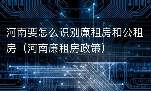 河南要怎么识别廉租房和公租房（河南廉租房政策）
