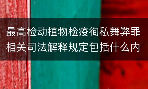 最高检动植物检疫徇私舞弊罪相关司法解释规定包括什么内容