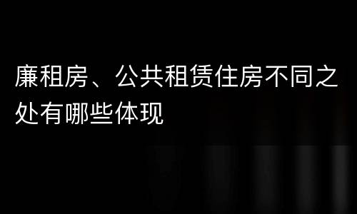 廉租房、公共租赁住房不同之处有哪些体现