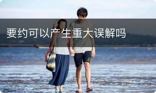 要约可以产生重大误解吗