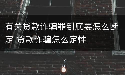 有关贷款诈骗罪到底要怎么断定 贷款诈骗怎么定性