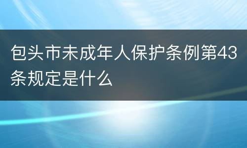 包头市未成年人保护条例第43条规定是什么