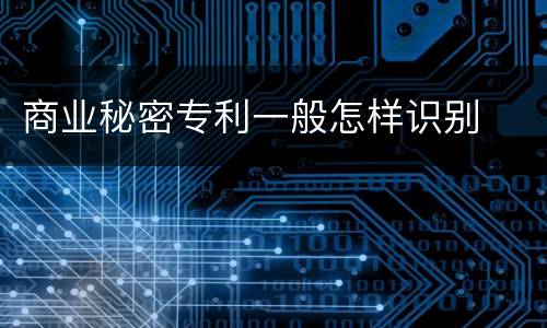 商业秘密专利一般怎样识别