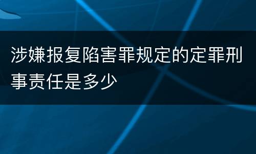 涉嫌报复陷害罪规定的定罪刑事责任是多少