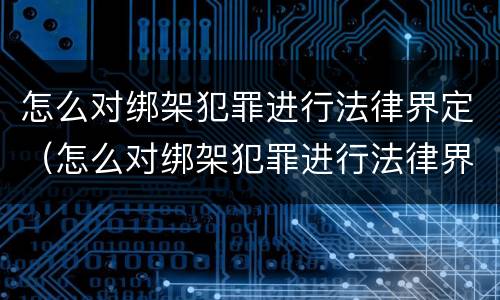 怎么对绑架犯罪进行法律界定（怎么对绑架犯罪进行法律界定呢）