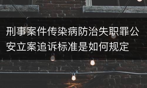 刑事案件传染病防治失职罪公安立案追诉标准是如何规定