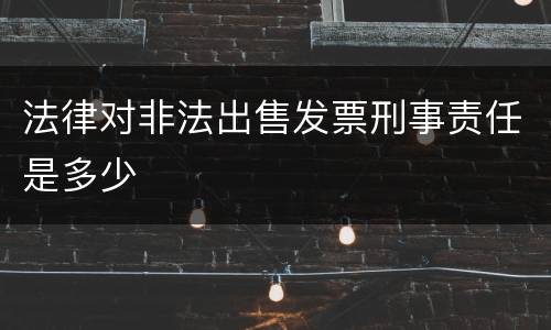 法律对非法出售发票刑事责任是多少
