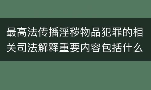 最高法传播淫秽物品犯罪的相关司法解释重要内容包括什么