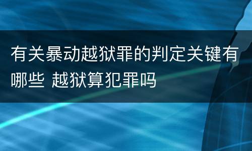 有关暴动越狱罪的判定关键有哪些 越狱算犯罪吗