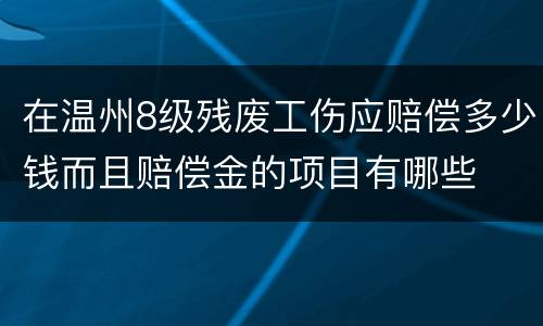 在温州8级残废工伤应赔偿多少钱而且赔偿金的项目有哪些