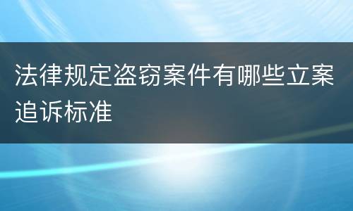 法律规定盗窃案件有哪些立案追诉标准