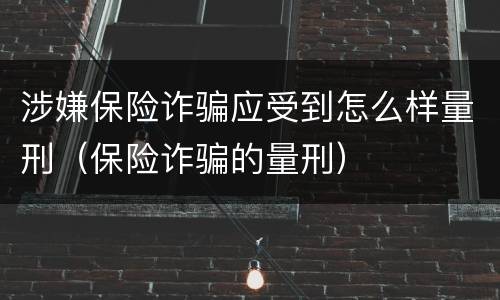 涉嫌保险诈骗应受到怎么样量刑（保险诈骗的量刑）