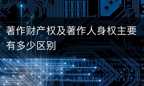 著作财产权及著作人身权主要有多少区别