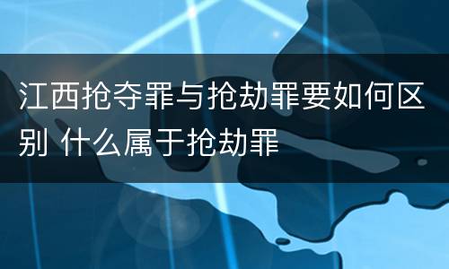 江西抢夺罪与抢劫罪要如何区别 什么属于抢劫罪