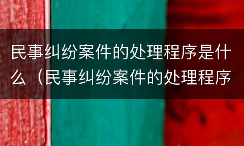 民事纠纷案件的处理程序是什么（民事纠纷案件的处理程序是什么法律）