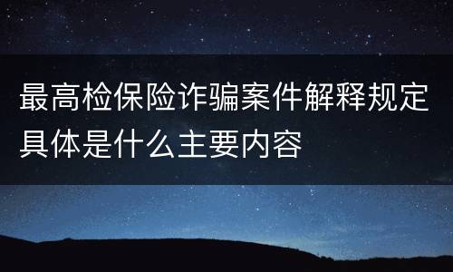最高检保险诈骗案件解释规定具体是什么主要内容