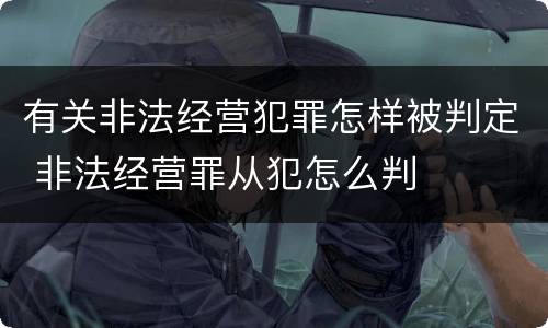 有关非法经营犯罪怎样被判定 非法经营罪从犯怎么判