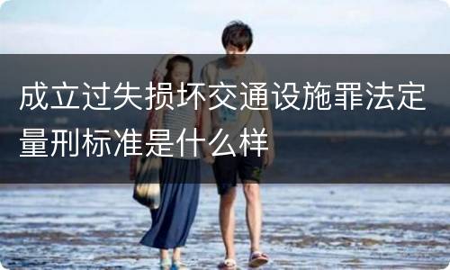 成立过失损坏交通设施罪法定量刑标准是什么样